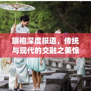 旗袍深度報道，傳統(tǒng)與現(xiàn)代的交融之美驚艷時光