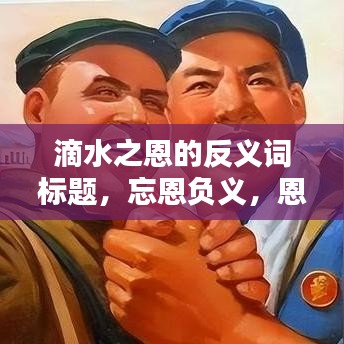 滴水之恩的反義詞標題，忘恩負義，恩將仇報