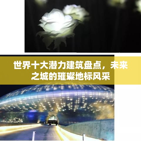世界十大潛力建筑盤點(diǎn)，未來之城的璀璨地標(biāo)風(fēng)采