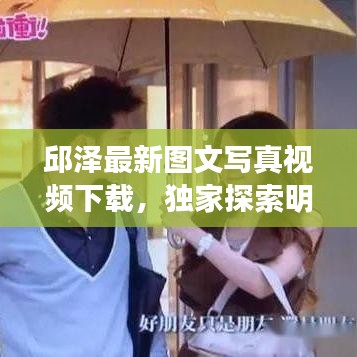 邱澤最新圖文寫真視頻下載，獨家探索明星魅力的秘密之旅