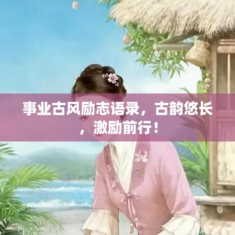 事業(yè)古風(fēng)勵(lì)志語錄，古韻悠長(zhǎng)，激勵(lì)前行！