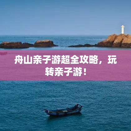 舟山親子游超全攻略，玩轉親子游！