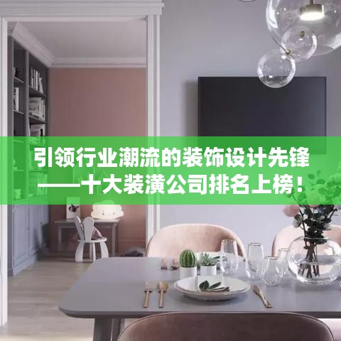 引領行業(yè)潮流的裝飾設計先鋒——十大裝潢公司排名上榜！