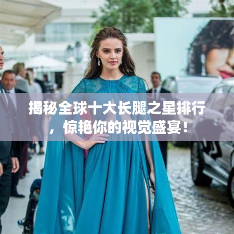 揭秘全球十大長(zhǎng)腿之星排行，驚艷你的視覺(jué)盛宴！