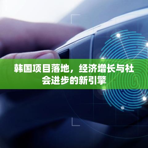 韓國(guó)項(xiàng)目落地，經(jīng)濟(jì)增長(zhǎng)與社會(huì)進(jìn)步的新引擎