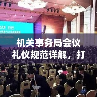 機(jī)關(guān)事務(wù)局會(huì)議禮儀規(guī)范詳解，打造專業(yè)形象，提升會(huì)議品質(zhì)