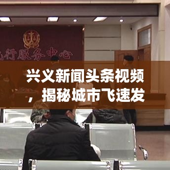 興義新聞頭條視頻，揭秘城市飛速發(fā)展，精彩瞬間一網(wǎng)打盡