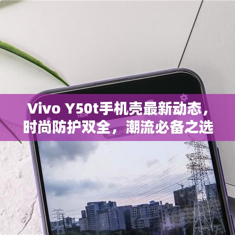 Vivo Y50t手機殼最新動態(tài)，時尚防護(hù)雙全，潮流必備之選