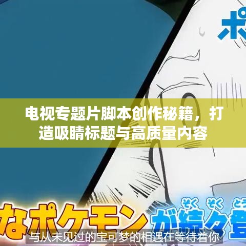 電視專題片腳本創(chuàng)作秘籍，打造吸睛標(biāo)題與高質(zhì)量?jī)?nèi)容