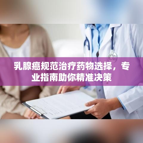 乳腺癌規(guī)范治療藥物選擇，專業(yè)指南助你精準(zhǔn)決策