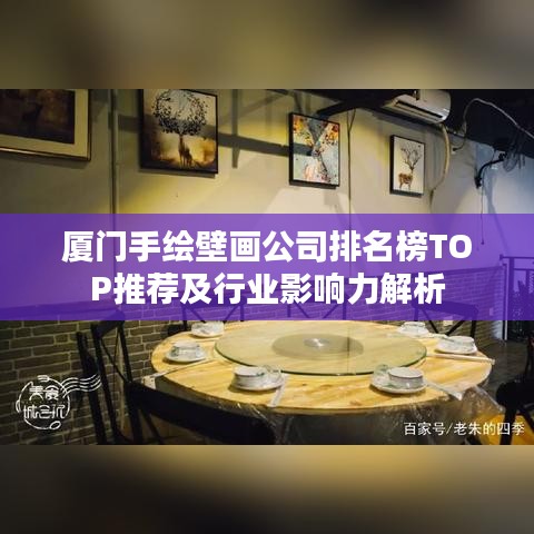 廈門手繪壁畫公司排名榜TOP推薦及行業(yè)影響力解析