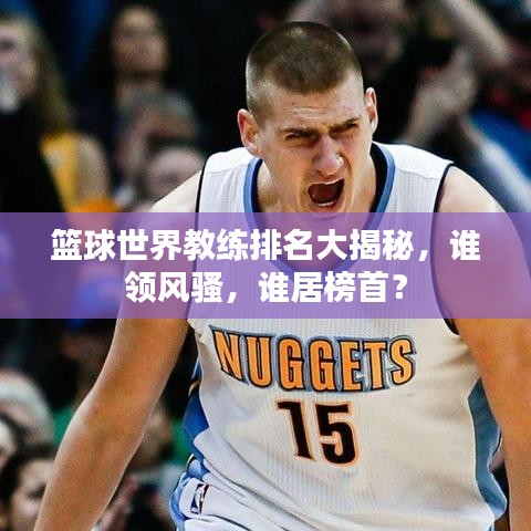 籃球世界教練排名大揭秘，誰(shuí)領(lǐng)風(fēng)騷，誰(shuí)居榜首？