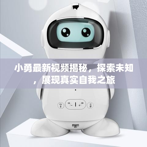 小勇最新視頻揭秘，探索未知，展現(xiàn)真實(shí)自我之旅
