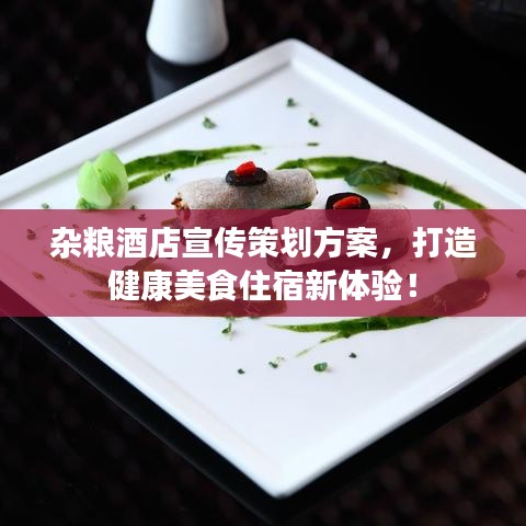 雜糧酒店宣傳策劃方案，打造健康美食住宿新體驗！