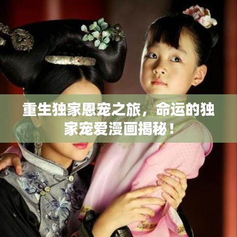 重生獨(dú)家恩寵之旅，命運(yùn)的獨(dú)家寵愛漫畫揭秘！