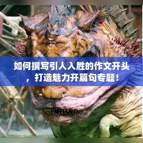 如何撰寫(xiě)引人入勝的作文開(kāi)頭，打造魅力開(kāi)篇句專題！