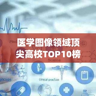 醫(yī)學(xué)圖像領(lǐng)域頂尖高校TOP10榜單揭曉，引領(lǐng)醫(yī)學(xué)教育潮流的卓越殿堂
