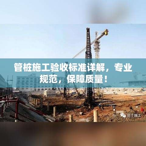 管樁施工驗(yàn)收標(biāo)準(zhǔn)詳解，專業(yè)規(guī)范，保障質(zhì)量！