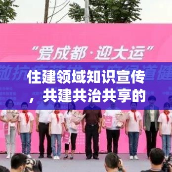 住建領(lǐng)域知識(shí)宣傳，共建共治共享的關(guān)鍵一環(huán)，助力美好城市建設(shè)！
