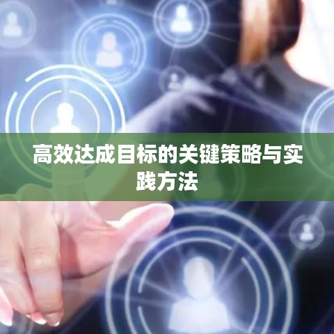 高效達(dá)成目標(biāo)的關(guān)鍵策略與實(shí)踐方法