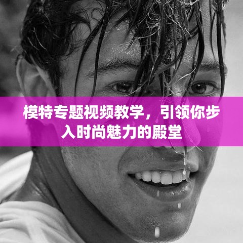 模特專題視頻教學，引領你步入時尚魅力的殿堂