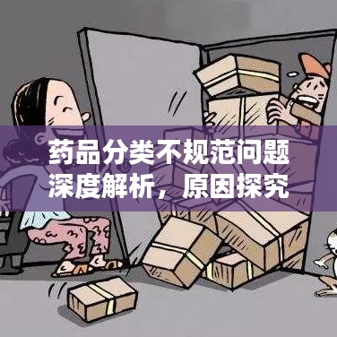 藥品分類不規(guī)范問題深度解析，原因探究與解決方案