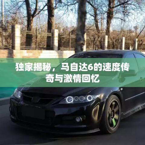 獨(dú)家揭秘，馬自達(dá)6的速度傳奇與激情回憶