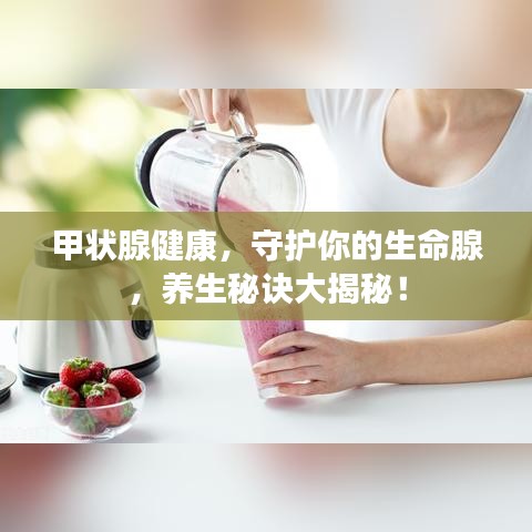 甲狀腺健康，守護(hù)你的生命腺，養(yǎng)生秘訣大揭秘！