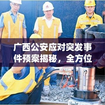 廣西公安應(yīng)對突發(fā)事件預(yù)案揭秘，全方位守護安全，迅速響應(yīng)危機處置！