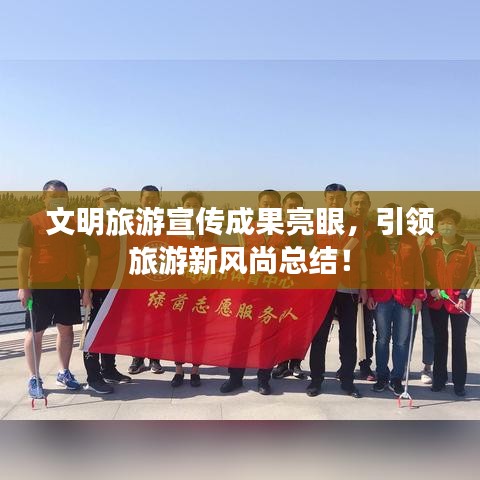 文明旅游宣傳成果亮眼，引領(lǐng)旅游新風尚總結(jié)！