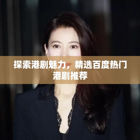 探索港劇魅力，精選百度熱門港劇推薦