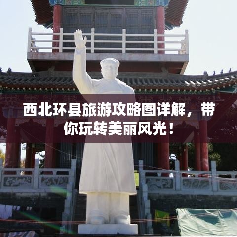 西北環(huán)縣旅游攻略圖詳解，帶你玩轉(zhuǎn)美麗風(fēng)光！