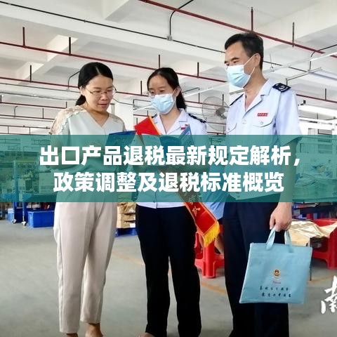 出口產(chǎn)品退稅最新規(guī)定解析，政策調(diào)整及退稅標(biāo)準(zhǔn)概覽