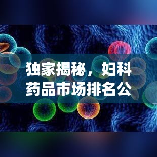 獨家揭秘，婦科藥品市場排名公司全景概覽
