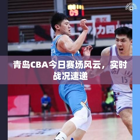青島CBA今日賽場(chǎng)風(fēng)云，實(shí)時(shí)戰(zhàn)況速遞