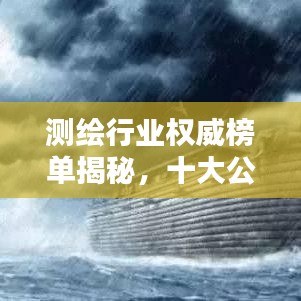 測(cè)繪行業(yè)權(quán)威榜單揭秘，十大公司排名及行業(yè)精英權(quán)威評(píng)價(jià)