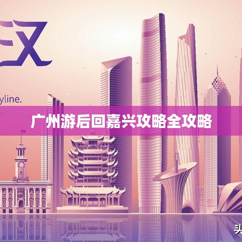 廣州游后回嘉興攻略全攻略