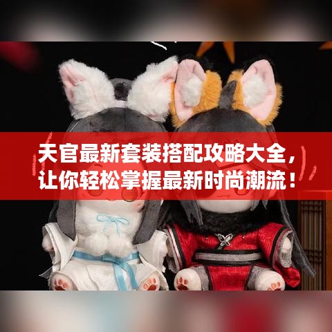 天官最新套裝搭配攻略大全，讓你輕松掌握最新時尚潮流！