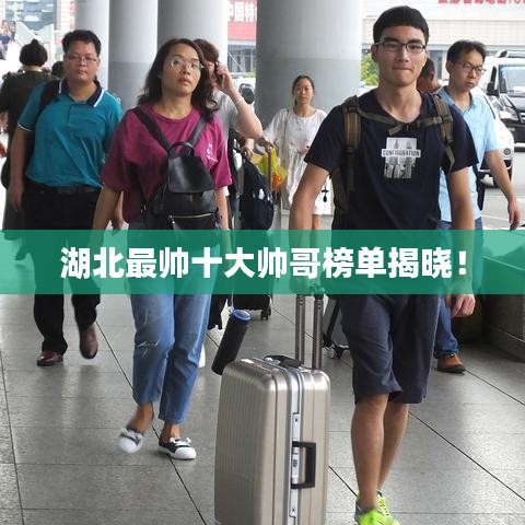 湖北最帥十大帥哥榜單揭曉！