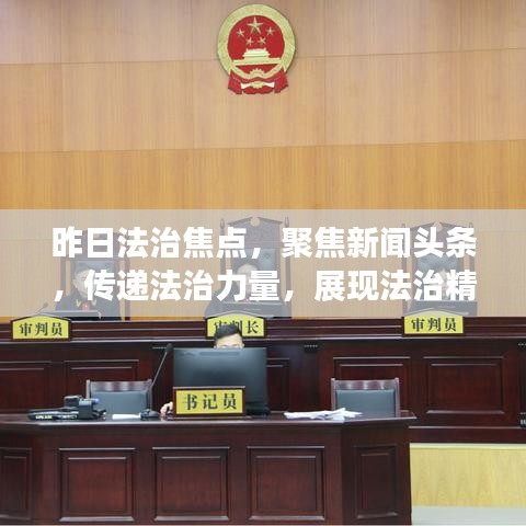 昨日法治焦點(diǎn)，聚焦新聞頭條，傳遞法治力量，展現(xiàn)法治精神風(fēng)采