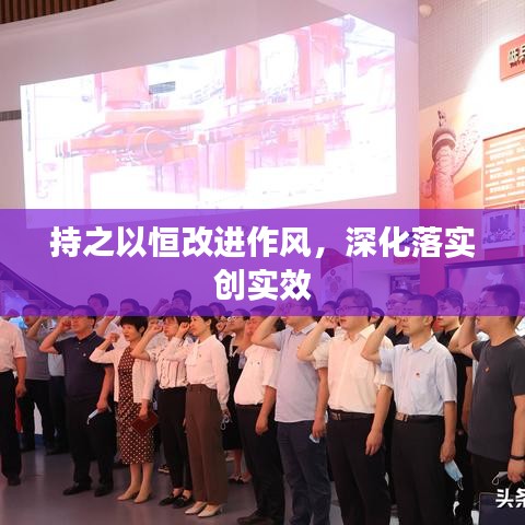 持之以恒改進(jìn)作風(fēng)，深化落實(shí)創(chuàng)實(shí)效