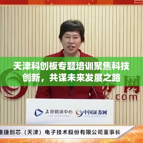 天津科創(chuàng)板專題培訓(xùn)聚焦科技創(chuàng)新，共謀未來發(fā)展之路