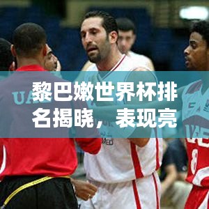 黎巴嫩世界杯排名揭曉，表現(xiàn)亮眼獲關(guān)注！
