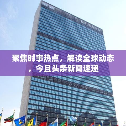 聚焦時事熱點(diǎn)，解讀全球動態(tài)，今且頭條新聞速遞