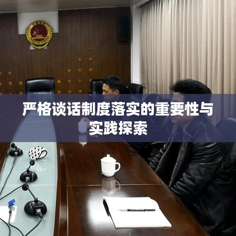 嚴(yán)格談話制度落實的重要性與實踐探索