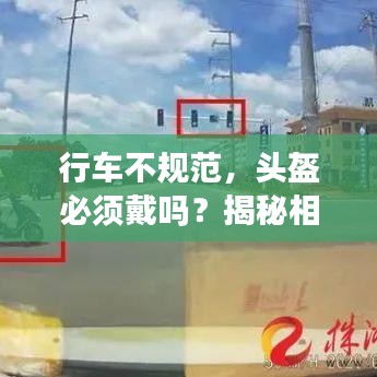 行車(chē)不規(guī)范，頭盔必須戴嗎？揭秘相關(guān)規(guī)定與注意事項(xiàng)！