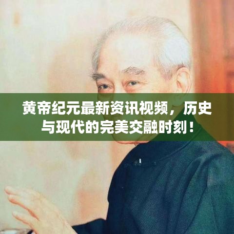 黃帝紀(jì)元最新資訊視頻，歷史與現(xiàn)代的完美交融時(shí)刻！