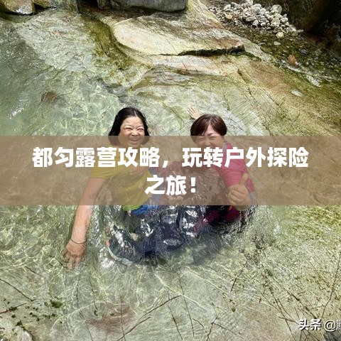 都勻露營(yíng)攻略，玩轉(zhuǎn)戶外探險(xiǎn)之旅！