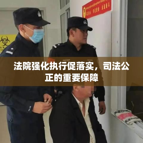 法院強化執(zhí)行促落實，司法公正的重要保障