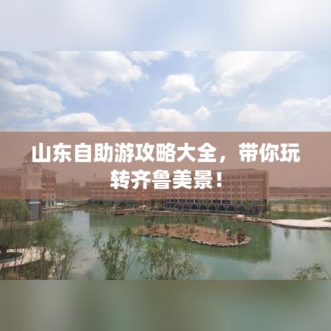 山東自助游攻略大全，帶你玩轉(zhuǎn)齊魯美景！